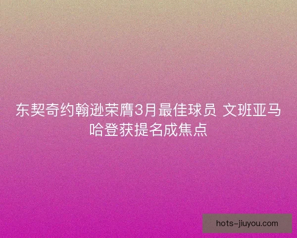 东契奇约翰逊荣膺3月最佳球员 文班亚马哈登获提名成焦点