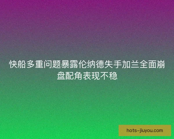 快船多重问题暴露伦纳德失手加兰全面崩盘配角表现不稳