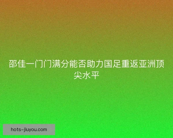 邵佳一门门满分能否助力国足重返亚洲顶尖水平