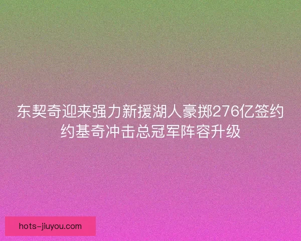 东契奇迎来强力新援湖人豪掷276亿签约约基奇冲击总冠军阵容升级