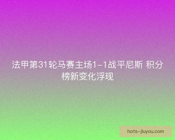 法甲第31轮马赛主场1-1战平尼斯 积分榜新变化浮现