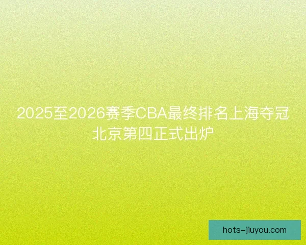 2025至2026赛季CBA最终排名上海夺冠北京第四正式出炉